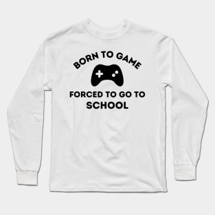 Born to Game.  Forced to go to School Long Sleeve T-Shirt